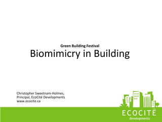 Green Building Festival

        Biomimicry in Building


Christopher Sweetnam-Holmes,
Principal, EcoCité Developments
www.ecocite.ca
 
