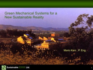 Green Mechanical Systems for a
New Sustainable Reality Green            Water
                         The New Way To Heat and Cool Homes




                                          Mario Kani , P. Eng.

                                          Mario Kani, P.Eng



 Sustainable EDGE Ltd.                                           1
 