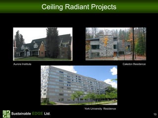 Ceiling Radiant Projects




 Aurora Institute                                            Caledon Residence




                                 York University Residence
Sustainable EDGE Ltd.                                                            10
 