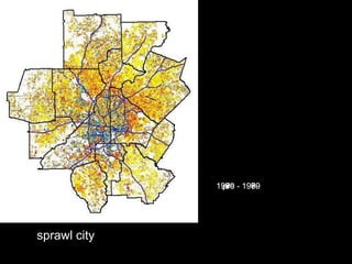 1990 1950
              1950 1959
              1960 1969
              1970 1979
              1980 - 1989
               pre 1999




sprawl city
 