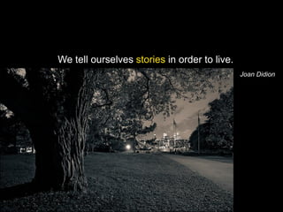 We tell ourselves stories in order to live.
                                              Joan Didion
 