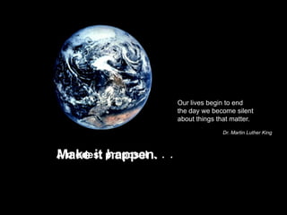 Our lives begin to end
                          the day we become silent
                          about things that matter.
                                        Dr. Martin Luther King



Make it happen.
A modest proposal . . .
 