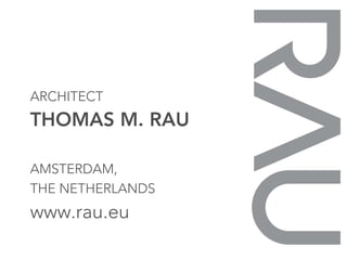 ARCHITECT
THOMAS M. RAU

AMSTERDAM,
THE NETHERLANDS
www.rau.eu
 