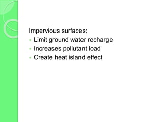 Impervious surfaces:
 Limit ground water recharge
 Increases pollutant load
 Create heat island effect
 