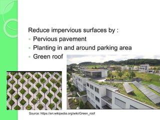 Reduce impervious surfaces by :
 Pervious pavement
 Planting in and around parking area
 Green roof
Source: https://en.wikipedia.org/wiki/Green_roof
 