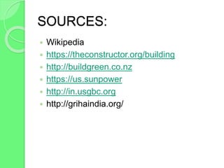 SOURCES:
 Wikipedia
 https://theconstructor.org/building
 http://buildgreen.co.nz
 https://us.sunpower
 http://in.usgbc.org
 http://grihaindia.org/
 