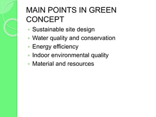 MAIN POINTS IN GREEN
CONCEPT
 Sustainable site design
 Water quality and conservation
 Energy efficiency
 Indoor environmental quality
 Material and resources
 