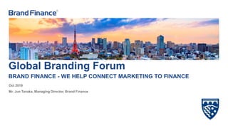 1.
Global Branding Forum
Oct 2019
BRAND FINANCE - WE HELP CONNECT MARKETING TO FINANCE
Mr. Jun Tanaka, Managing Director, Brand Finance
 
