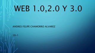 WEB 1.0,2.0 Y 3.0
ANDRES FELIPE CHAMORRO ALVAREZ
10-1
 