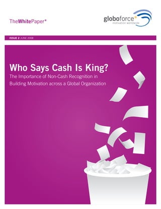 TheWhitePaper*

ISSUE 2 JUNE 2008




Who Says Cash Is King?
The Importance of Non-Cash Recognition in
Building Motivation across a Global Organization
 