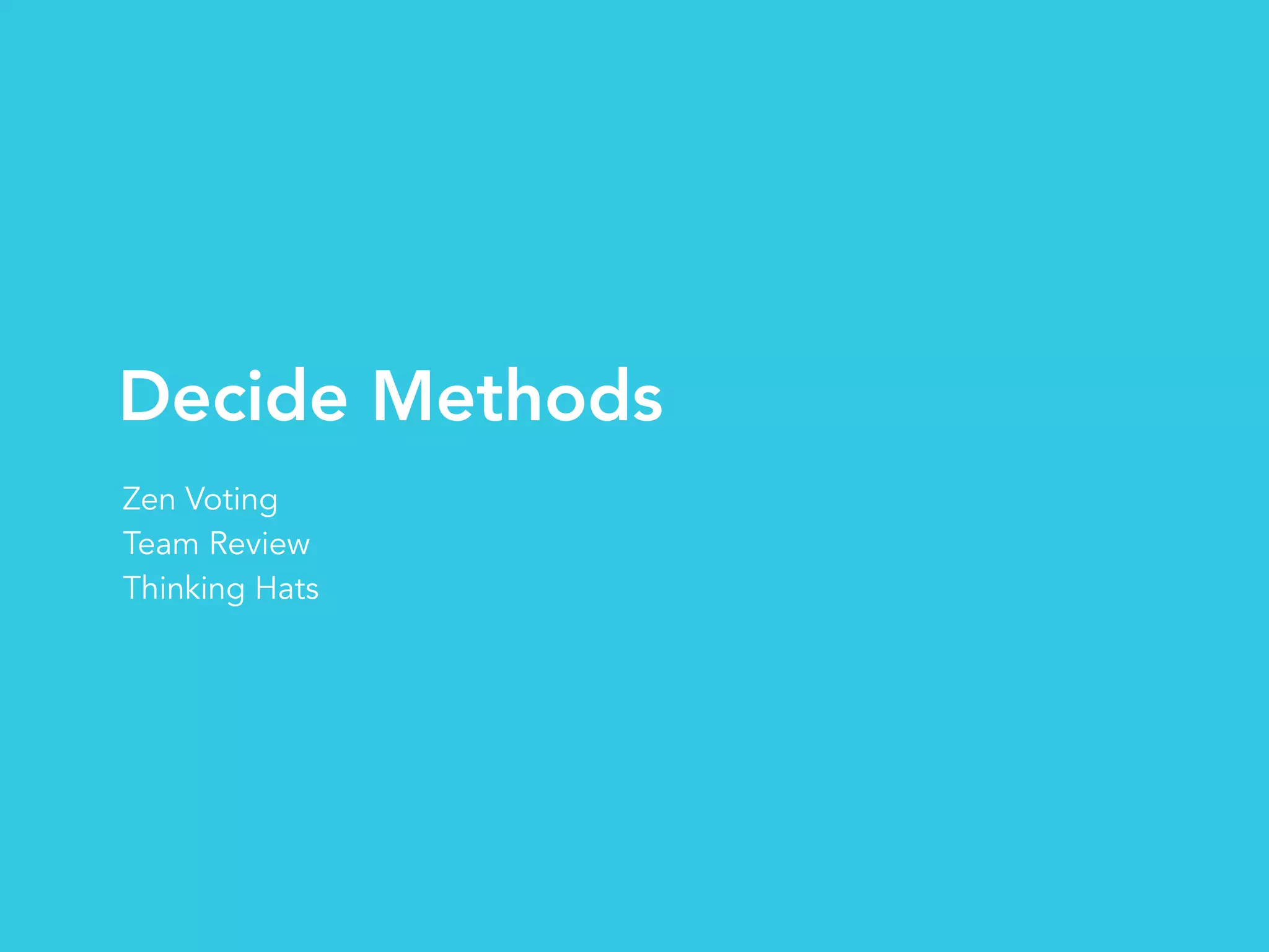 Decide Methods
Zen Voting
Team Review
Thinking Hats
 
