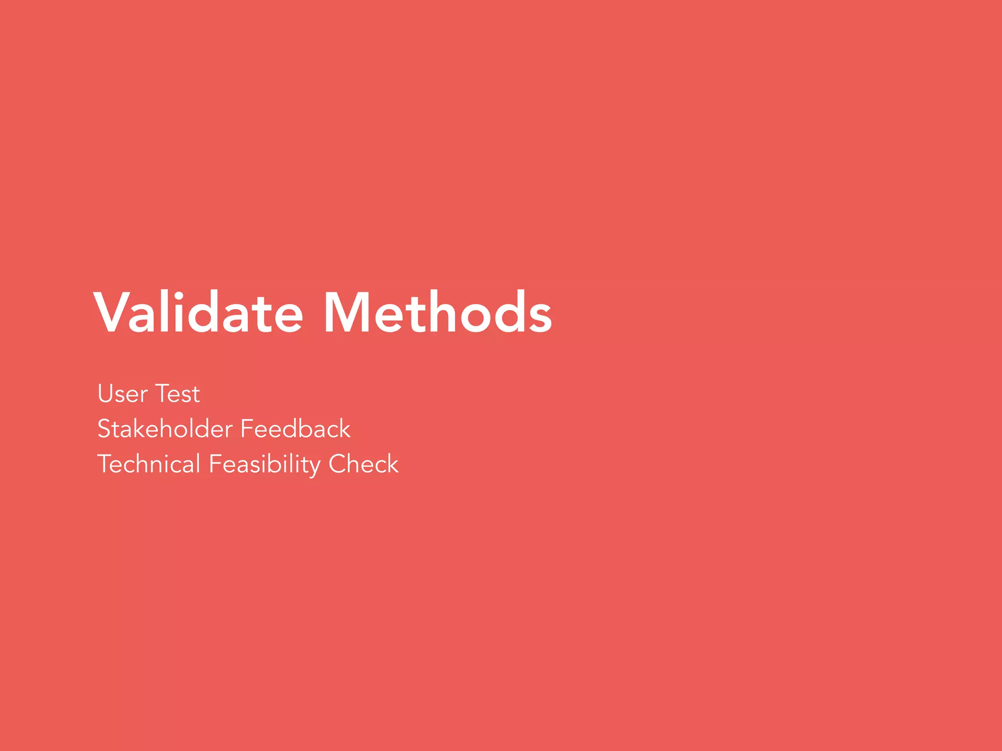 Validate Methods
User Test
Stakeholder Feedback
Technical Feasibility Check
 