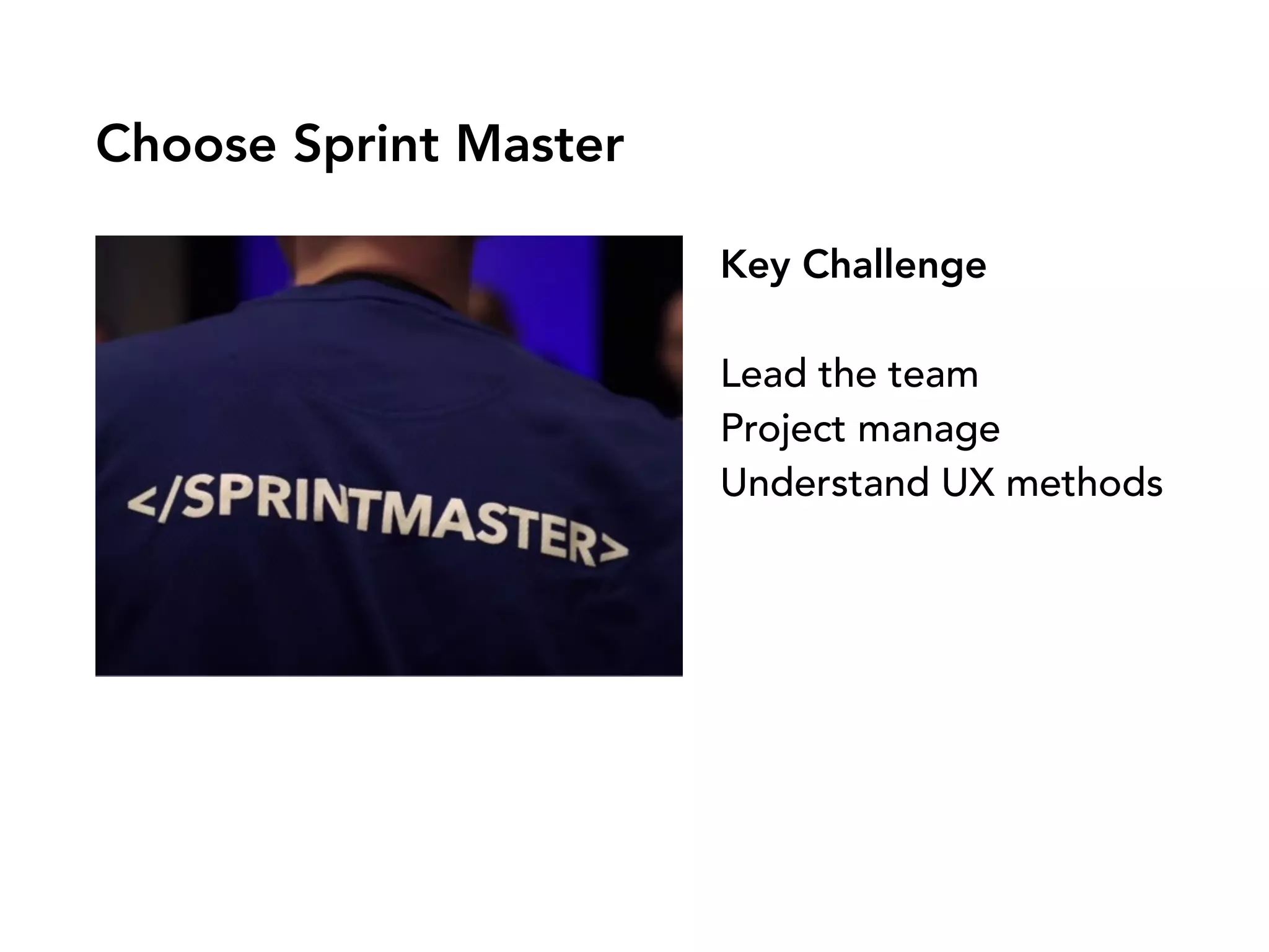Choose Sprint Master
Key Challenge
Lead the team
Project manage
Understand UX methods
 