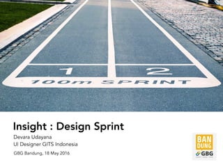 Insight : Design Sprint
Devara Udayana
UI Designer GITS Indonesia
GBG Bandung, 18 May 2016
 