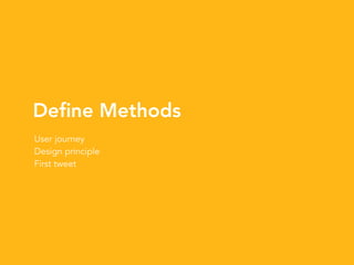 Deﬁne Methods
User journey
Design principle
First tweet
 