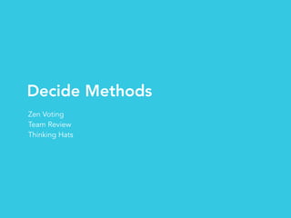 Decide Methods
Zen Voting
Team Review
Thinking Hats
 