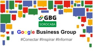 Google Business Group 
#Conectar #Inspirar #Informar 
 