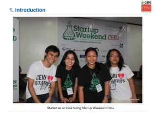 1. Introduction




                  Started as an idea during Startup Weekend Cebu
 