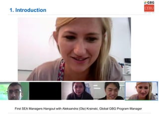 1. Introduction




  First SEA Managers Hangout with Aleksandra (Ola) Krainski, Global GBG Program Manager
 