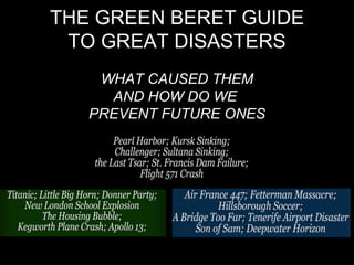 THE GREEN BERET GUIDE
TO GREAT DISASTERS
WHAT CAUSED THEM
AND HOW DO WE
PREVENT FUTURE ONES
 