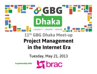 11th GBG Dhaka Meet-up
Project Management
in the Internet Era
Tuesday, May 21, 2013
In partnership with:
 