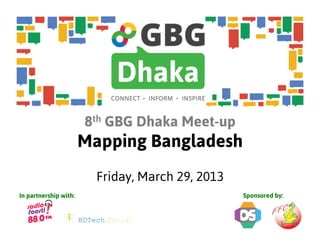 8th GBG Dhaka Meet-up
                       Mapping Bangladesh
                         Friday, March 29, 2013
In partnership with:                              Sponsored by:
 