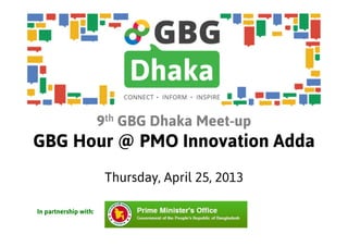 9th GBG Dhaka Meet-up
GBG Hour @ PMO Innovation Adda
Thursday, April 25, 2013
In partnership with:
 