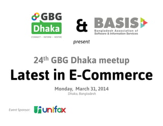 24th GBG Dhaka meetup
Latest in E-Commerce
Monday, March 31, 2014
Dhaka, Bangladesh
Event Sponsor:
&
present
 