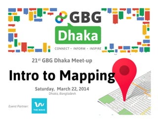 21st GBG Dhaka Meet-up
Intro to Mapping
Saturday, March 22, 2014
Dhaka, Bangladesh
Event Partner:
 