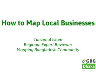 How to Map Local Businesses
Tanzimul Islam
Regional Expert Reviewer
Mapping Bangladesh Community
 