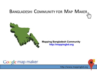 BANGLADESHI	
  	
  COMMUNITY	
  FOR	
  	
  MAP	
  	
  MAKER	
  
Mapping Bangladesh Community
http://mappingbd.org
Mapping Bangladesh Community
http://mappingbd.org
 