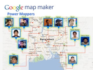 Power	
  Mappers	
  
Alamgir	
  Jaladhi	
  
Tipu	
   Dawood	
  Karim	
  
Ripon	
  Tanzil	
  
Arman	
  Khossain	
  
Hasan	
  Shahed	
  
Avijit	
  
Tafsirul	
  Alam	
  
Zaman	
  
 