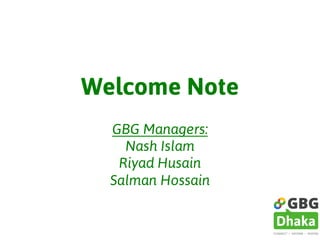 Welcome Note
GBG Managers:
Nash Islam
Riyad Husain
Salman Hossain
 