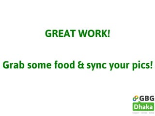 GREAT WORK!
Grab some food & sync your pics!
 