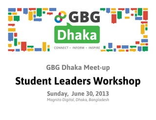 GBG Dhaka Meet-up
Student Leaders Workshop
Sunday, June 30, 2013
Magnito Digital, Dhaka, Bangladesh
 