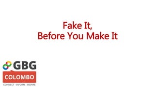 Fake It,
Before You Make It
 
