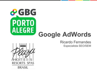 Google AdWords
Ricardo Fernandes
Especialista SEO/SEM
 