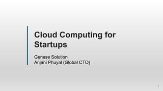 Cloud Computing for
Startups
Genese Solution
Anjani Phuyal (Global CTO)
1
 