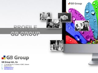GB Group Ltd., Co
A   17 Ho Ba Kien St, 10 District, HCMC, Vietnam
T   (08) 6279 9334
E   info@gbgroup.vn
W   www.gbgroup.vn
 