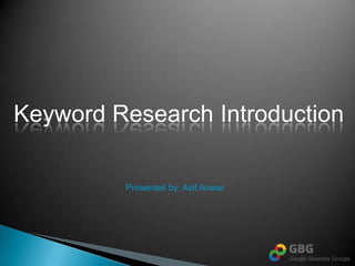 Keyword Research Introduction

         Presented by: Asif Anwar
 