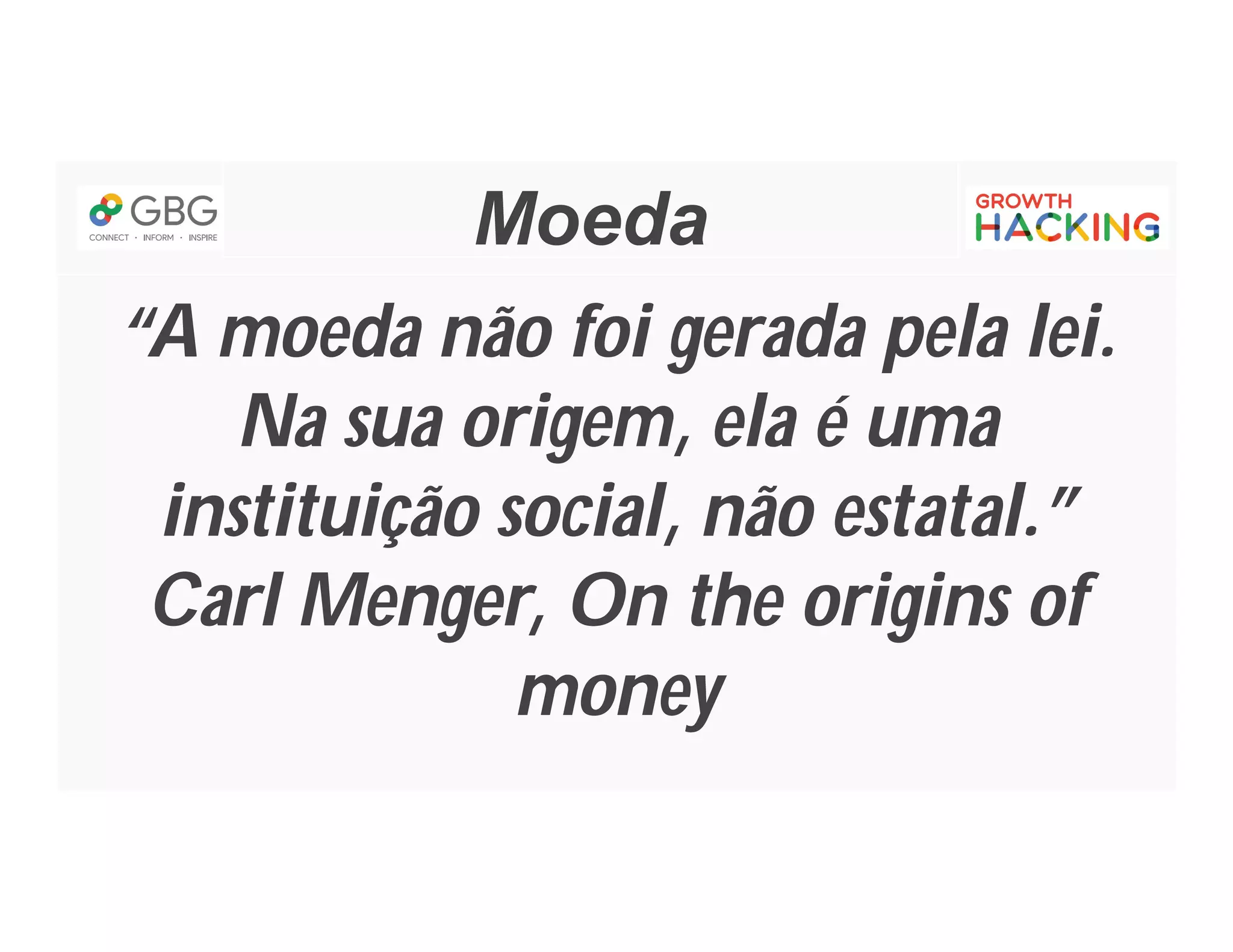 Moeda
“A moeda não foi gerada pela lei.
Na sua origem, ela é uma
instituição social, não estatal.”
Carl Menger, On the origins of
money
 
