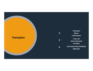 Transações
Blocos
Confirmações
2
O que são
Como funcionam
Exemplos
3
Governança descentralizada
Aplicações
4
Transações
 