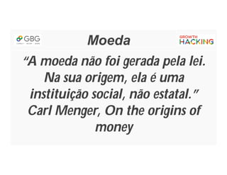 Moeda
“A moeda não foi gerada pela lei.
Na sua origem, ela é uma
instituição social, não estatal.”
Carl Menger, On the origins of
money
 