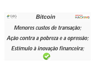 Bitcoin
Menores custos de transação;
Ação contra a pobreza e a opressão;
Estímulo à inovação financeira;
 
