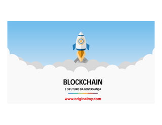 BLOCKCHAIN
E O FUTURO DA GOVERNANÇA
www.originalmy.com
 