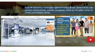 Ação de Marketing criada pela agência Publicis Brasil, desenvolvida pelo
parceiro Geoambiente, permite navegação virtual em 3D pelos campi do
Centro Universitário Senac
 