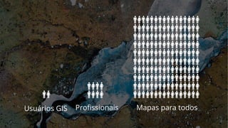 Usuários GIS Profissionais Mapas para todos
 