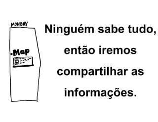 Ninguém sabe tudo,
então iremos
compartilhar as
informações.
 