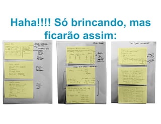 Haha!!!! Só brincando, mas
ficarão assim:
 