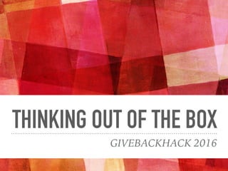 THINKING OUT OF THE BOX
GIVEBACKHACK 2016
 